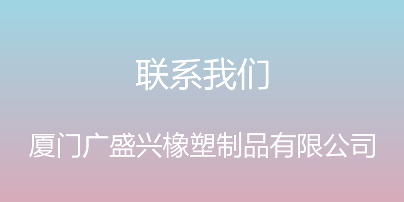 联系我们 - 厦门广盛兴橡塑制品有限公司