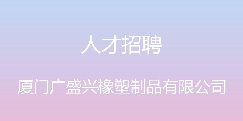 人才招聘 - 厦门广盛兴橡塑制品有限公司