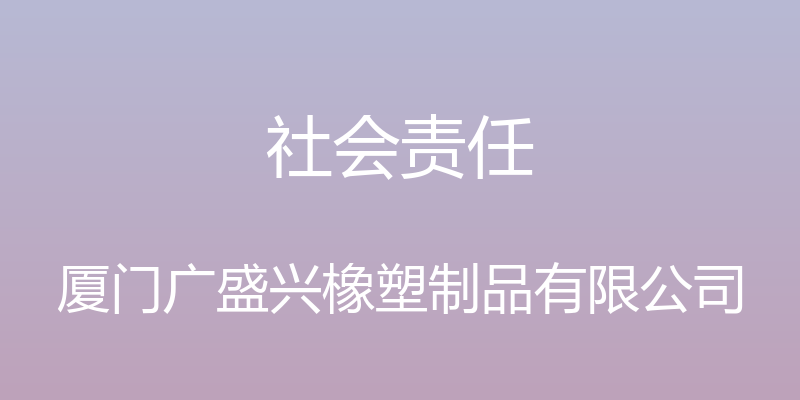 社会责任 - 厦门广盛兴橡塑制品有限公司