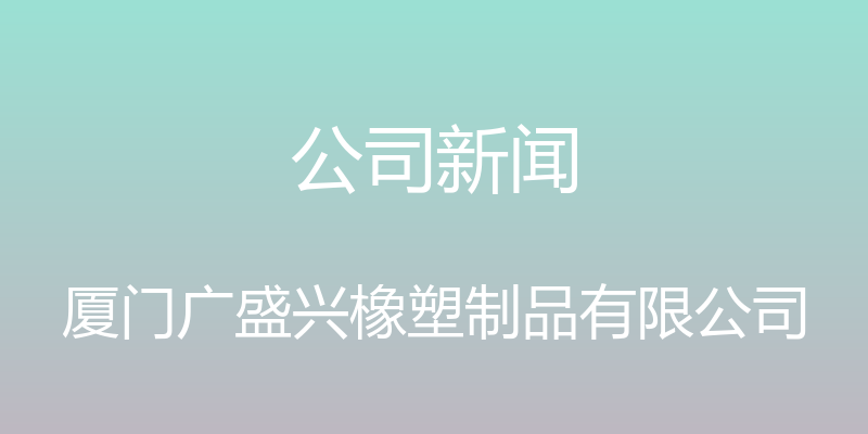 公司新闻 - 厦门广盛兴橡塑制品有限公司