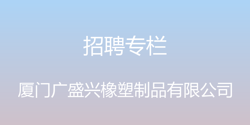 招聘专栏 - 厦门广盛兴橡塑制品有限公司